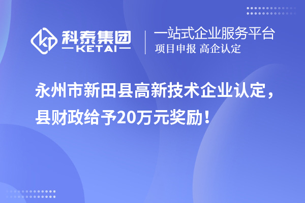 永州市新田縣<a href=http://www.xinshancheng.cn target=_blank class=infotextkey>高新技術(shù)企業(yè)認(rèn)定</a>，縣財政給予20萬元獎勵！