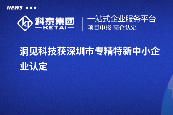 洞見科技獲深圳市<a href=http://www.xinshancheng.cn/fuwu/zhuanjingtexin.html target=_blank class=infotextkey>專精特新中小企業(yè)</a>認定