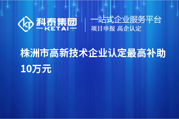 株洲市<a href=http://www.xinshancheng.cn target=_blank class=infotextkey>高新技術企業(yè)認定</a>最高補助10萬元