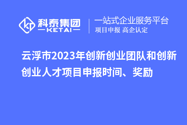 云浮市2023年創(chuàng)新創(chuàng)業(yè)團(tuán)隊(duì)和創(chuàng)新創(chuàng)業(yè)人才<a href=http://www.xinshancheng.cn/shenbao.html target=_blank class=infotextkey>項(xiàng)目申報(bào)</a>時(shí)間、獎(jiǎng)勵(lì)