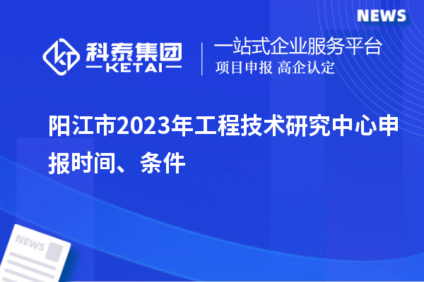陽江市2023年<a href=http://www.xinshancheng.cn/fuwu/gongchengzhongxin.html target=_blank class=infotextkey>工程技術研究中心申報</a>時間、條件