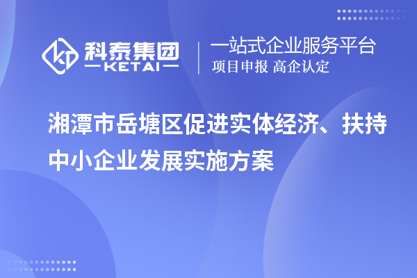 湘潭市岳塘區(qū)促進(jìn)實(shí)體經(jīng)濟(jì)、扶持中小企業(yè)發(fā)展實(shí)施方案