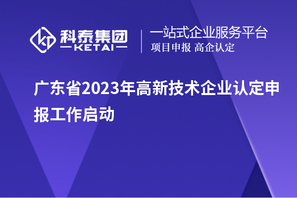 廣東省2023年<a href=http://www.xinshancheng.cn target=_blank class=infotextkey>高新技術(shù)企業(yè)認(rèn)定</a>申報(bào)工作啟動(dòng)