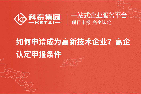 如何申請(qǐng)成為高新技術(shù)企業(yè)？高企認(rèn)定申報(bào)條件