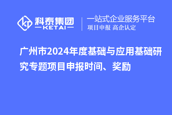 廣州市2024年度基礎與應用基礎研究專題項目申報時間、獎勵