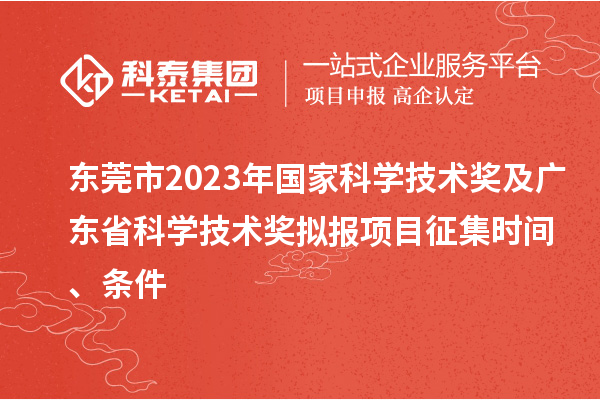 東莞市2023年國家科學(xué)技術(shù)獎及廣東省科學(xué)技術(shù)獎擬報(bào)項(xiàng)目征集時(shí)間、條件