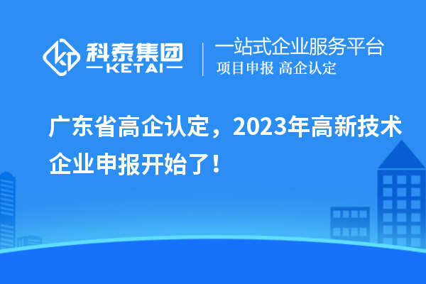廣東省高企認定，2023年高新技術(shù)企業(yè)申報開始了！