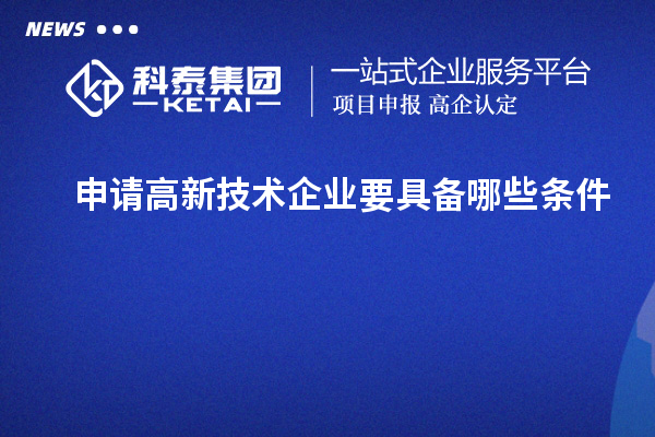 申請高新技術(shù)企業(yè)要具備哪些條件