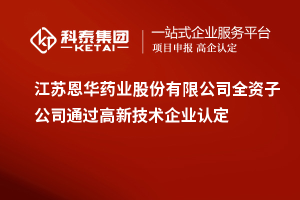 江蘇恩華藥業(yè)股份有限公司全資子公司通過<a href=http://www.xinshancheng.cn target=_blank class=infotextkey>高新技術(shù)企業(yè)認(rèn)定</a>