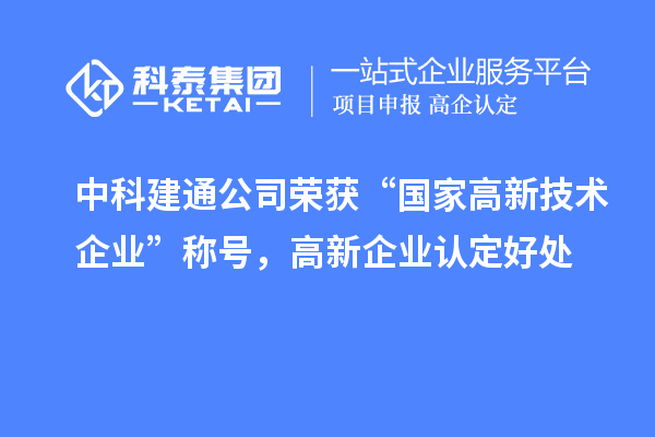 中科建通公司榮獲“國家高新技術(shù)企業(yè)”稱號，<a href=http://www.xinshancheng.cn/gaoqi/ target=_blank class=infotextkey>高新企業(yè)認定</a>好處