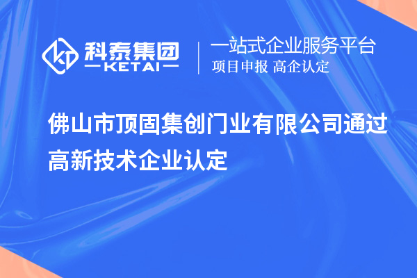 佛山市頂固集創(chuàng)門業(yè)有限公司通過(guò)高新技術(shù)企業(yè)認(rèn)定