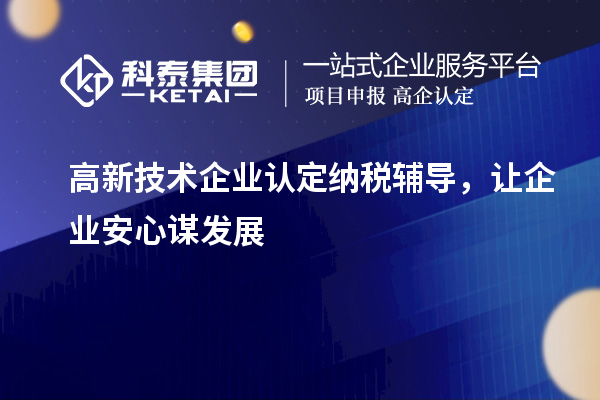 <a href=http://www.xinshancheng.cn target=_blank class=infotextkey>高新技術企業(yè)認定</a>納稅輔導，讓企業(yè)安心謀發(fā)展