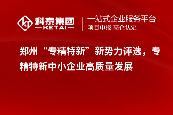 鄭州“專精特新”新勢力評選，<a href=http://www.xinshancheng.cn/fuwu/zhuanjingtexin.html target=_blank class=infotextkey>專精特新中小企業(yè)</a>高質(zhì)量發(fā)展
