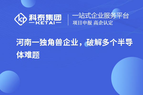河南一獨(dú)角獸企業(yè),破解多個半導(dǎo)體難題
