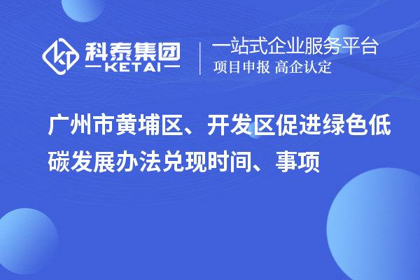 廣州市黃埔區(qū)、開(kāi)發(fā)區(qū)促進(jìn)綠色低碳發(fā)展辦法兌現(xiàn)時(shí)間、事項(xiàng)