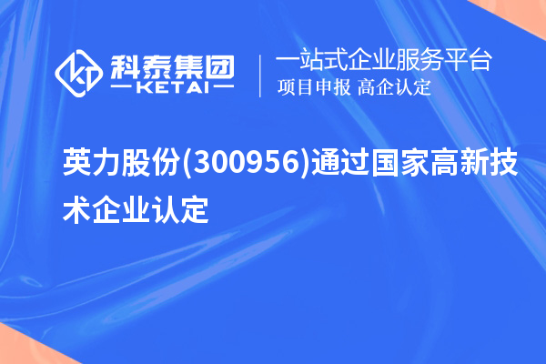 英力股份(300956)通過國家<a href=http://www.xinshancheng.cn target=_blank class=infotextkey>高新技術(shù)企業(yè)認定</a>