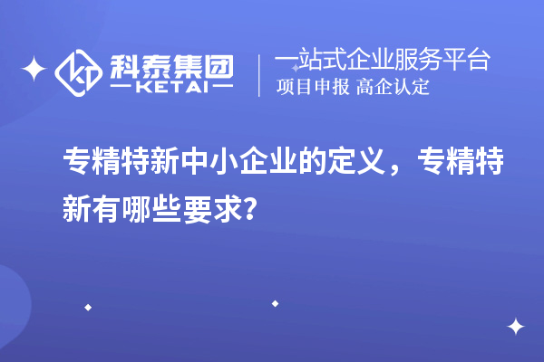 <a href=http://www.xinshancheng.cn/fuwu/zhuanjingtexin.html target=_blank class=infotextkey>專精特新中小企業(yè)</a>的定義，專精特新有哪些要求？