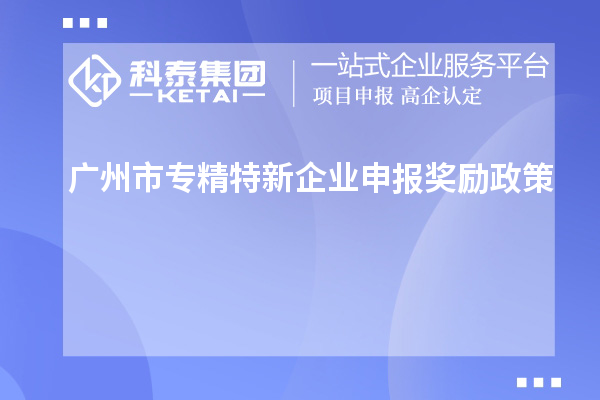 <a href=http://www.xinshancheng.cn/guangzhou/ target=_blank class=infotextkey>廣州市專精特新</a>企業(yè)申報獎勵政策