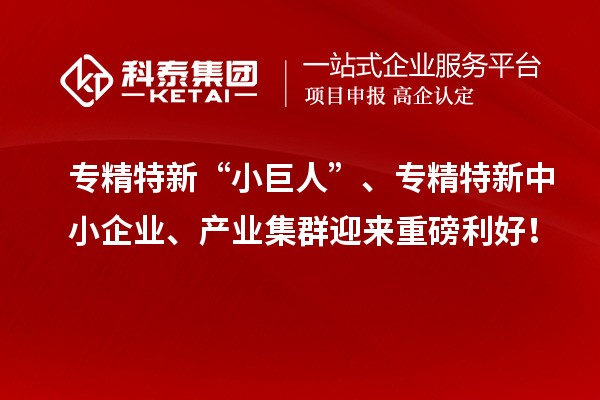 專精特新“小巨人”、<a href=http://www.xinshancheng.cn/fuwu/zhuanjingtexin.html target=_blank class=infotextkey>專精特新中小企業(yè)</a>、產(chǎn)業(yè)集群迎來重磅利好！