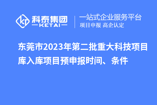 東莞市2023年第二批重大科技項(xiàng)目庫入庫項(xiàng)目預(yù)申報(bào)時(shí)間、條件