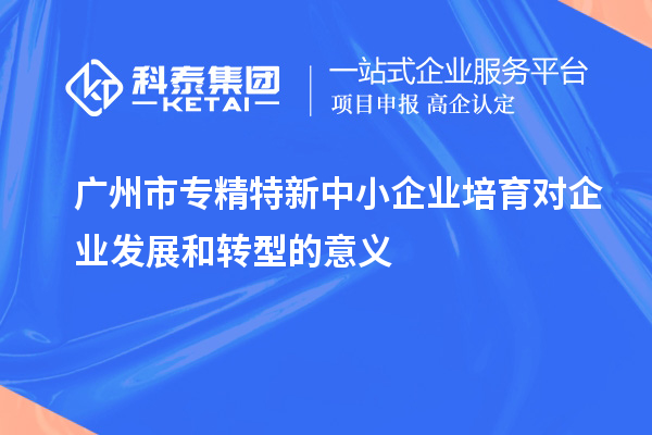 <a href=http://www.xinshancheng.cn/guangzhou/ target=_blank class=infotextkey>廣州市專精特新</a>中小企業(yè)培育對(duì)企業(yè)發(fā)展和轉(zhuǎn)型的意義