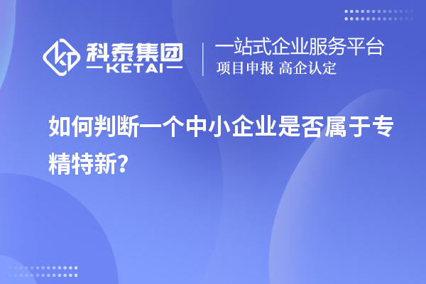 如何判斷一個(gè)中小企業(yè)是否屬于專精特新？