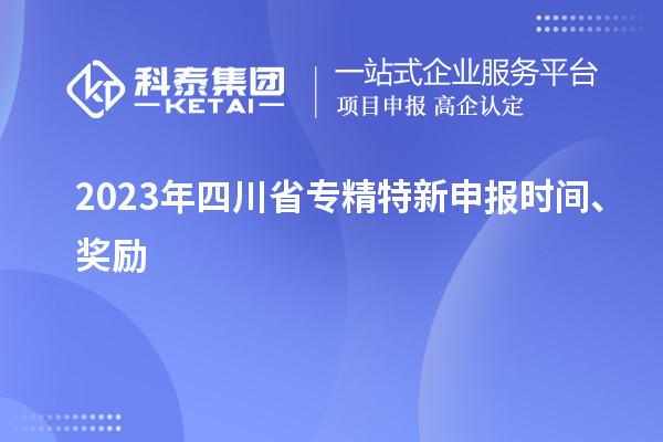 2023年四川省<a href=http://www.xinshancheng.cn/zjtx/ target=_blank class=infotextkey>專精特新申報(bào)時(shí)間</a>、獎(jiǎng)勵(lì)