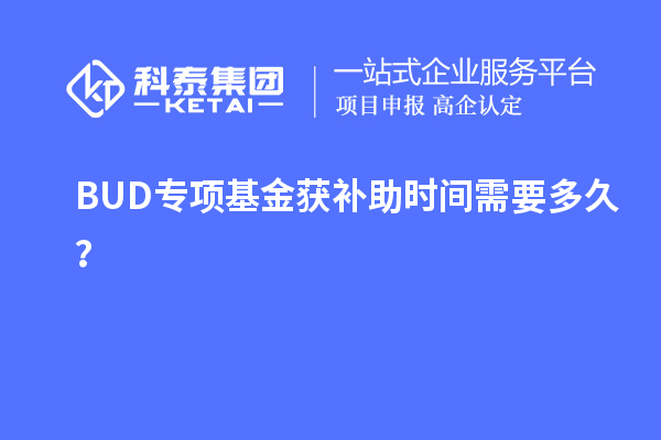 BUD專項(xiàng)基金獲補(bǔ)助時(shí)間需要多久？