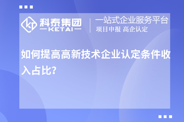 如何提高<a href=http://www.xinshancheng.cn target=_blank class=infotextkey>高新技術(shù)企業(yè)認(rèn)定</a>條件收入占比？