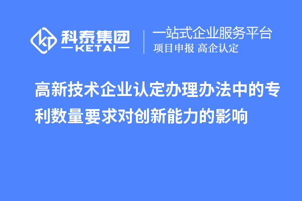 <a href=http://www.xinshancheng.cn target=_blank class=infotextkey>高新技術(shù)企業(yè)認(rèn)定</a>辦理辦法中的專利數(shù)量要求對創(chuàng)新能力的影響