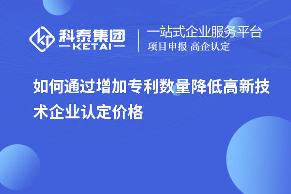 如何通過增加專利數(shù)量降低<a href=http://www.xinshancheng.cn target=_blank class=infotextkey>高新技術(shù)企業(yè)認(rèn)定</a>價(jià)格