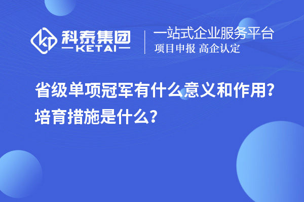 省級單項冠軍有什么意義和作用？培育措施是什么？