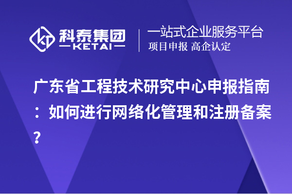 <a href=http://www.xinshancheng.cn/fuwu/gongchengzhongxin.html target=_blank class=infotextkey>廣東省工程技術(shù)研究中心</a>申報指南：如何進(jìn)行網(wǎng)絡(luò)化管理和注冊備案？