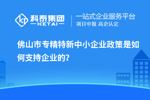 <a href=http://www.xinshancheng.cn/foshan/ target=_blank class=infotextkey>佛山市專精特新</a>中小企業(yè)政策是如何支持企業(yè)的？