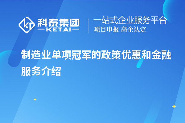 制造業(yè)單項冠軍的政策優(yōu)惠和金融服務(wù)介紹