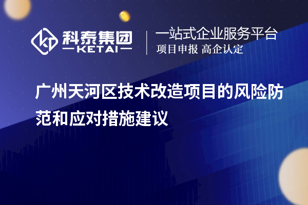 廣州天河區(qū)技術(shù)改造項(xiàng)目的風(fēng)險(xiǎn)防范和應(yīng)對(duì)措施建議