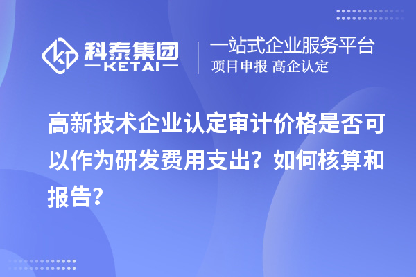 高新技術(shù)企業(yè)認定審計價格是否可以作為研發(fā)費用支出？如何核算和報告？