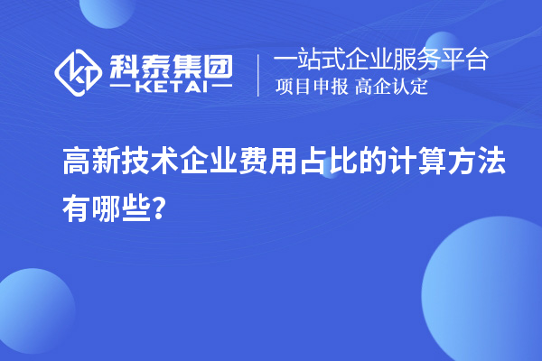 高新技術企業(yè)費用占比的計算方法有哪些？