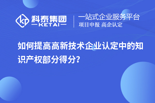 如何提高<a href=http://www.xinshancheng.cn target=_blank class=infotextkey>高新技術(shù)企業(yè)認(rèn)定</a>中的知識(shí)產(chǎn)權(quán)部分得分？
