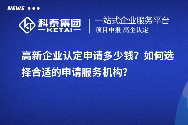 <a href=http://www.xinshancheng.cn/gaoqi/ target=_blank class=infotextkey>高新企業(yè)認(rèn)定</a>申請(qǐng)多少錢？如何選擇合適的申請(qǐng)服務(wù)機(jī)構(gòu)？