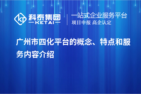 廣州市四化平臺(tái)的概念、特點(diǎn)和服務(wù)內(nèi)容介紹