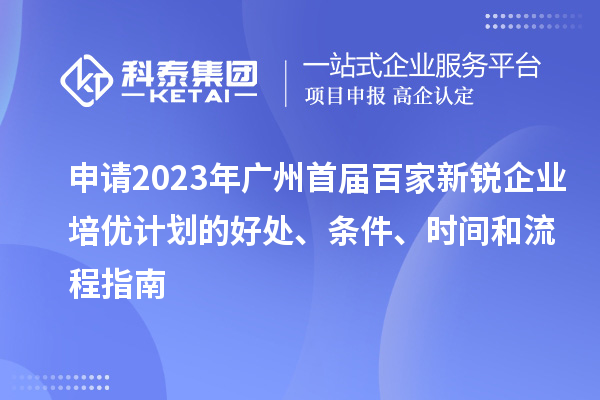 申請2023年廣州首屆百家新銳企業(yè)培優(yōu)計劃的好處、條件、時間和流程指南