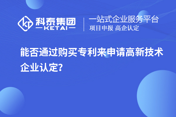 能否通過購買專利來申請<a href=http://www.xinshancheng.cn target=_blank class=infotextkey>高新技術(shù)企業(yè)認定</a>？