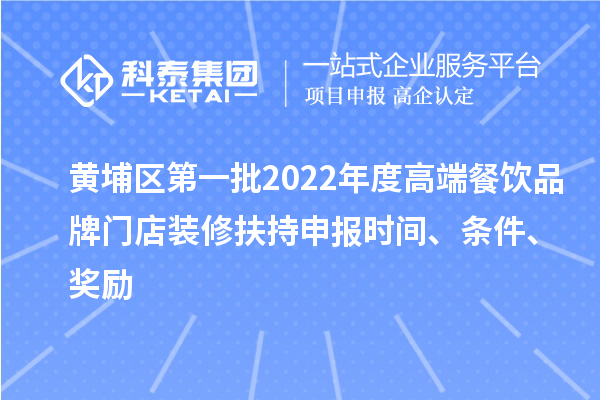 黃埔區(qū)第一批2022年度高端餐飲品牌門店裝修扶持申報時間、條件、獎勵