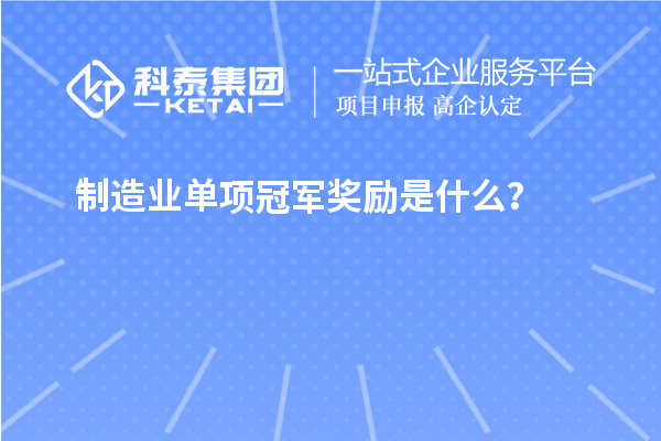 制造業(yè)單項(xiàng)冠軍獎(jiǎng)勵(lì)是什么？