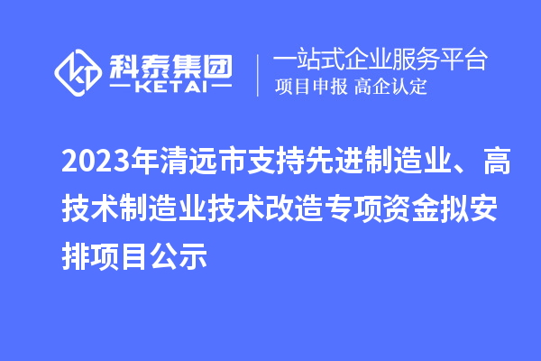2023年清遠(yuǎn)市支持先進(jìn)制造業(yè)、高技術(shù)制造業(yè)技術(shù)改造專項(xiàng)資金擬安排項(xiàng)目公示
