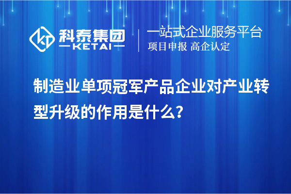 制造業(yè)單項(xiàng)冠軍產(chǎn)品企業(yè)對(duì)產(chǎn)業(yè)轉(zhuǎn)型升級(jí)的作用是什么？