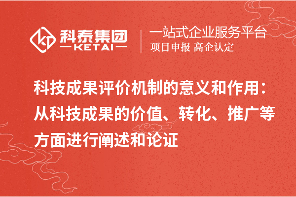 科技成果評價機制的意義和作用：從科技成果的價值、轉(zhuǎn)化、推廣等方面進行闡述和論證