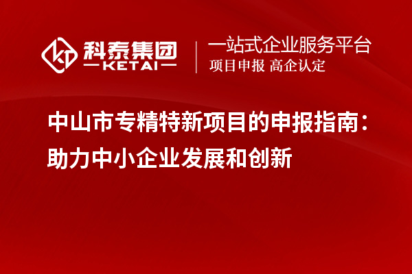 <a href=http://www.xinshancheng.cn/zhongshan/ target=_blank class=infotextkey>中山市專精特新</a>項目的申報指南：助力中小企業(yè)發(fā)展和創(chuàng)新