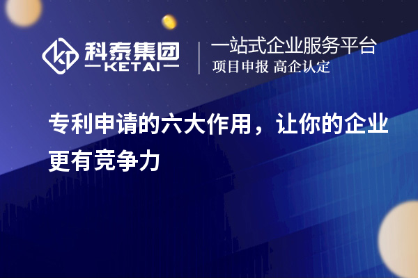 專利申請(qǐng)的六大作用，讓你的企業(yè)更有競(jìng)爭(zhēng)力
